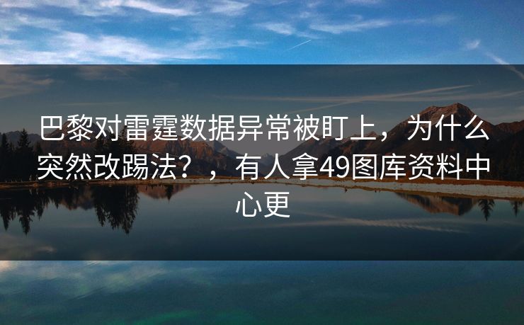 巴黎对雷霆数据异常被盯上，为什么突然改踢法？，有人拿49图库资料中心更