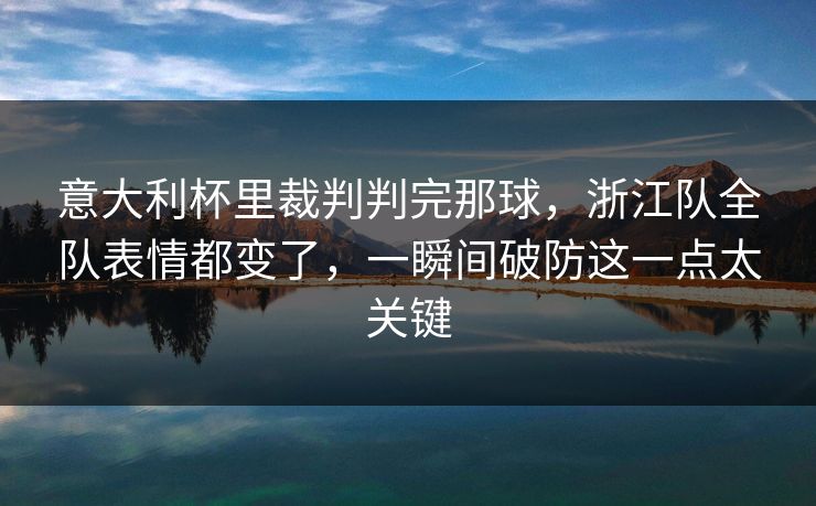 意大利杯里裁判判完那球，浙江队全队表情都变了，一瞬间破防这一点太关键